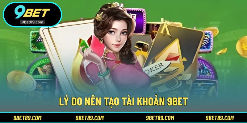 Những lợi ích khi tạo tài khoản 9BET lần đầu